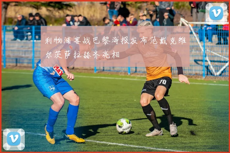 利物浦客战巴黎海报发布范戴克维尔茨萨拉赫齐亮相