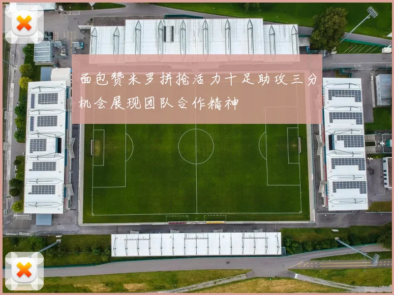 面包赞米罗拼抢活力十足助攻三分机会展现团队合作精神