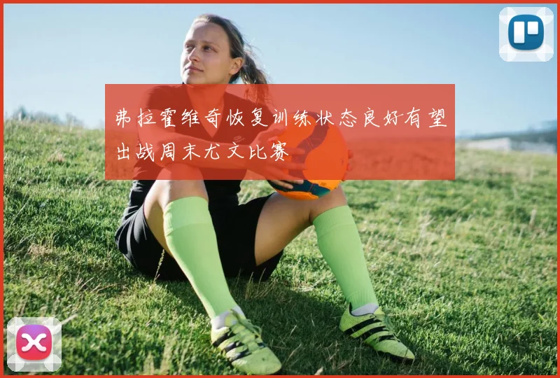 弗拉霍维奇恢复训练状态良好有望出战周末尤文比赛