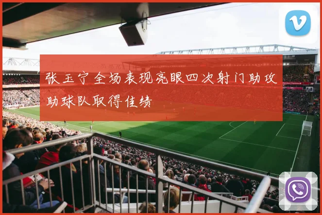 张玉宁全场表现亮眼四次射门助攻助球队取得佳绩