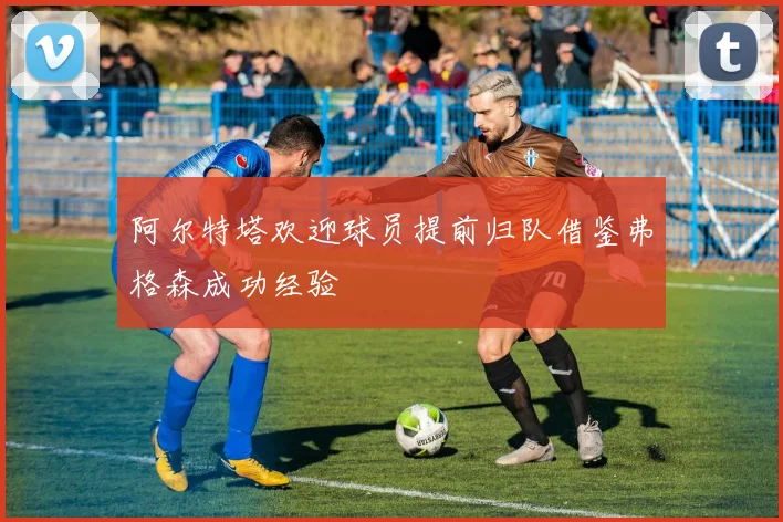 阿尔特塔欢迎球员提前归队借鉴弗格森成功经验