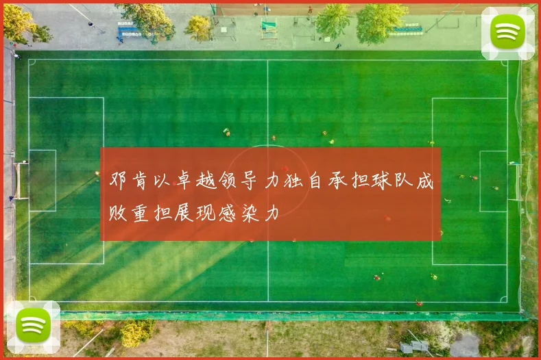 邓肯以卓越领导力独自承担球队成败重担展现感染力