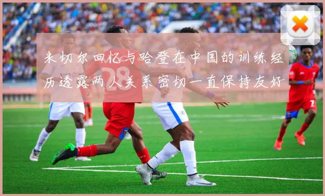 米切尔回忆与哈登在中国的训练经历透露两人关系密切一直保持友好