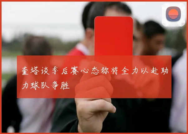 奎塔谈季后赛心态称将全力以赴助力球队争胜