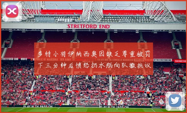 多特小将伊纳西奥因缺乏尊重被罚下三分钟后愤怒扔水瓶向队徽抗议