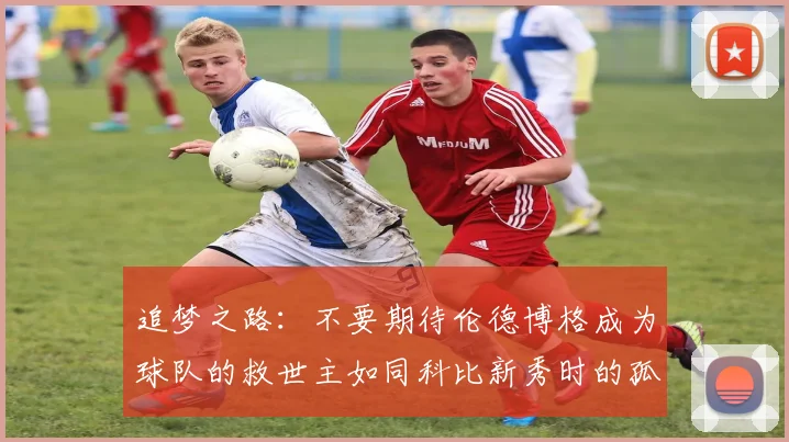 追梦之路：不要期待伦德博格成为球队的救世主如同科比新秀时的孤独奋斗